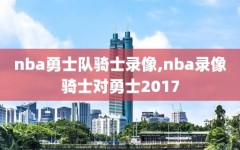 nba勇士队骑士录像,nba录像骑士对勇士2017