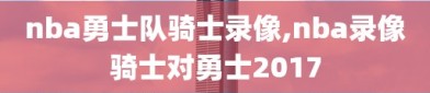 nba勇士队骑士录像,nba录像骑士对勇士2017