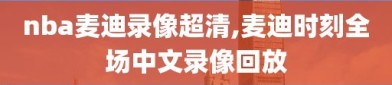 nba麦迪录像超清,麦迪时刻全场中文录像回放