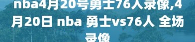 nba4月20号勇士76人录像,4月20日 nba 勇士vs76人 全场录像