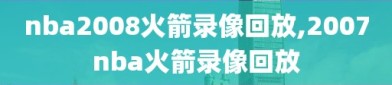 nba2008火箭录像回放,2007nba火箭录像回放