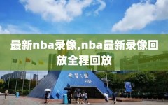 最新nba录像,nba最新录像回放全程回放