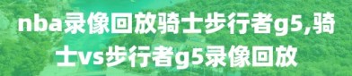 nba录像回放骑士步行者g5,骑士vs步行者g5录像回放