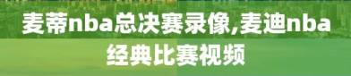 麦蒂nba总决赛录像,麦迪nba经典比赛视频