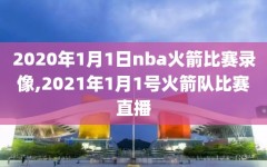 2020年1月1日nba火箭比赛录像,2021年1月1号火箭队比赛直播