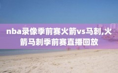 nba录像季前赛火箭vs马刺,火箭马刺季前赛直播回放