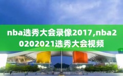 nba选秀大会录像2017,nba20202021选秀大会视频