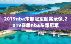 2019nba东部冠军颁奖录像,2019赛季nba东部冠军