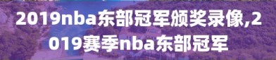 2019nba东部冠军颁奖录像,2019赛季nba东部冠军