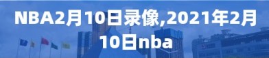 NBA2月10日录像,2021年2月10日nba