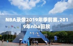 NBA录像2019年季前赛,2019年nba回放