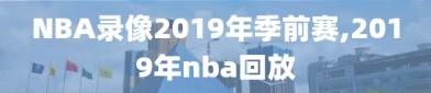 NBA录像2019年季前赛,2019年nba回放