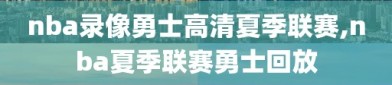 nba录像勇士高清夏季联赛,nba夏季联赛勇士回放