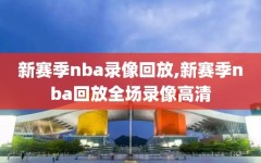 新赛季nba录像回放,新赛季nba回放全场录像高清