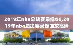 2019年nba总决赛录像G6,2019年nba总决赛录像回放高清