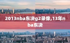 2013nba东决g2录像,13年nba东决