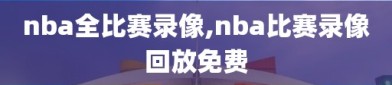 nba全比赛录像,nba比赛录像回放免费