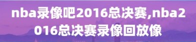 nba录像吧2016总决赛,nba2016总决赛录像回放像