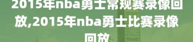 2015年nba勇士常规赛录像回放,2015年nba勇士比赛录像回放