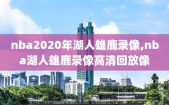 nba2020年湖人雄鹿录像,nba湖人雄鹿录像高清回放像