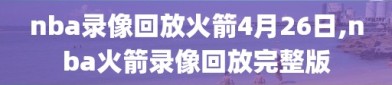 nba录像回放火箭4月26日,nba火箭录像回放完整版