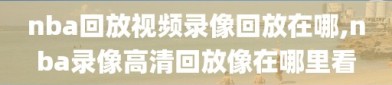 nba回放视频录像回放在哪,nba录像高清回放像在哪里看