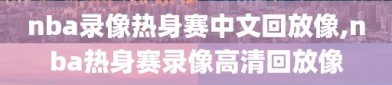 nba录像热身赛中文回放像,nba热身赛录像高清回放像