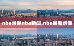 nba录像nba新闻,nba最新录像