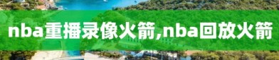 nba重播录像火箭,nba回放火箭