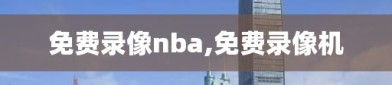 免费录像nba,免费录像机