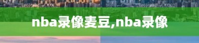 nba录像麦豆,nba录像