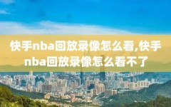 快手nba回放录像怎么看,快手nba回放录像怎么看不了