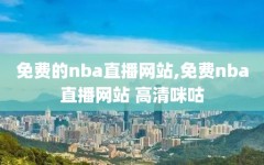 免费的nba直播网站,免费nba直播网站 高清咪咕