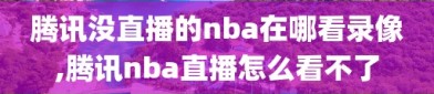 腾讯没直播的nba在哪看录像,腾讯nba直播怎么看不了