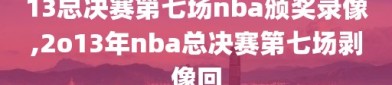 13总决赛第七场nba颁奖录像,2o13年nba总决赛第七场剥像回