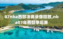 07nba西部决赛录像回放,nba07年西部季后赛