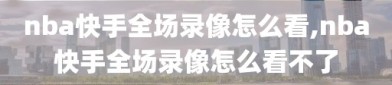 nba快手全场录像怎么看,nba快手全场录像怎么看不了