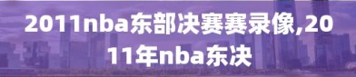 2011nba东部决赛赛录像,2011年nba东决