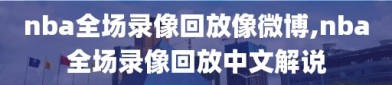 nba全场录像回放像微博,nba全场录像回放中文解说