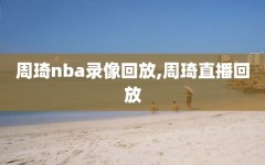 周琦nba录像回放,周琦直播回放