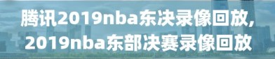 腾讯2019nba东决录像回放,2019nba东部决赛录像回放