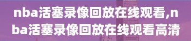 nba活塞录像回放在线观看,nba活塞录像回放在线观看高清