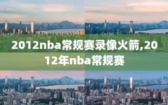 2012nba常规赛录像火箭,2012年nba常规赛