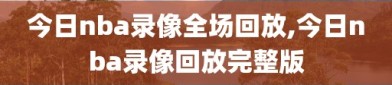 今日nba录像全场回放,今日nba录像回放完整版