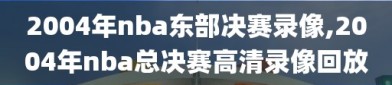 2004年nba东部决赛录像,2004年nba总决赛高清录像回放