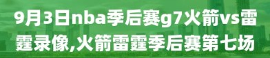 9月3日nba季后赛g7火箭vs雷霆录像,火箭雷霆季后赛第七场