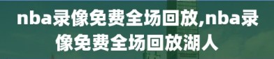 nba录像免费全场回放,nba录像免费全场回放湖人