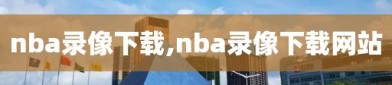 nba录像下载,nba录像下载网站