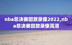 nba总决赛回放录像2022,nba总决赛回放录像高清