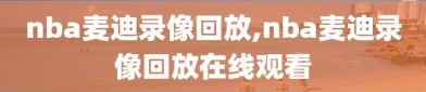 nba麦迪录像回放,nba麦迪录像回放在线观看